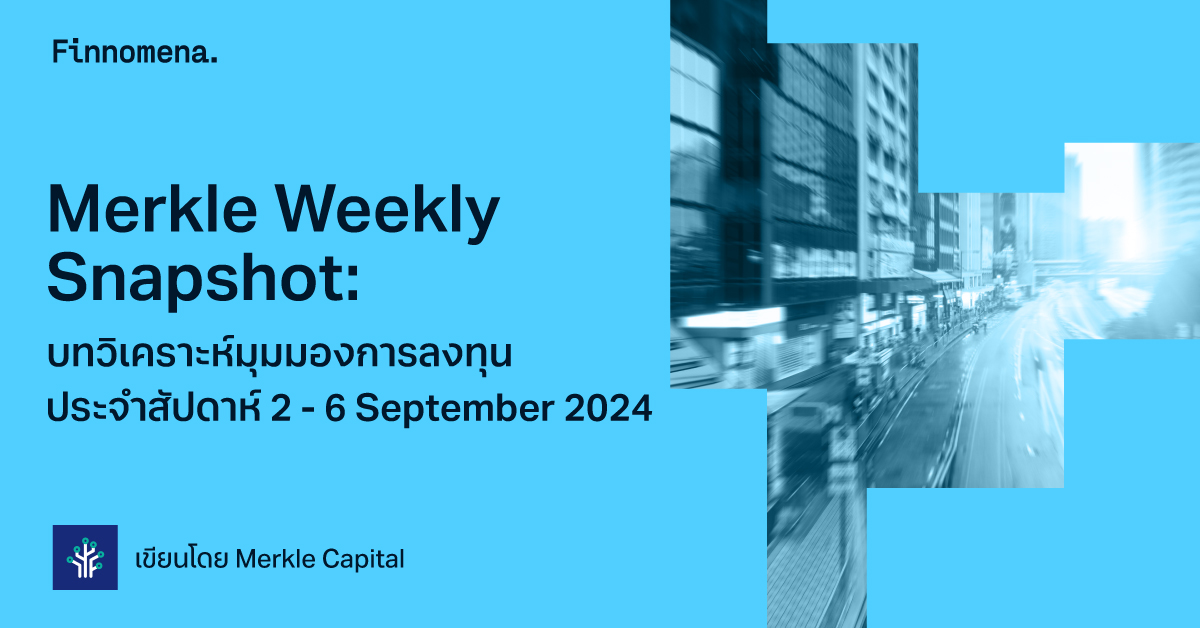 Merkle Weekly Snapshot: บทวิเคราะห์มุมมองการลงทุนประจำสัปดาห์ 2 - 6 September 2024