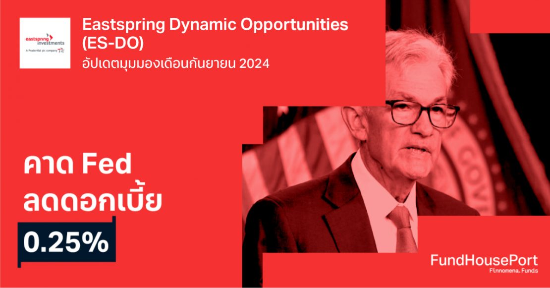 Eastspring Dynamic Opportunities (ES-DO) อัปเดตมุมมองเดือนกันยายน 2024: คาด Fed ลดดอกเบี้ย 0.25%