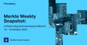 Merkle Weekly Snapshot: บทวิเคราะห์มุมมองการลงทุนประจำสัปดาห์ 15 - 18 October 2024