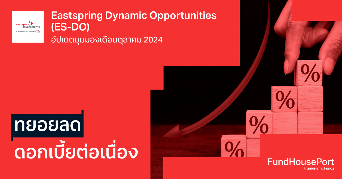 Eastspring Dynamic Opportunities (ES-DO) อัปเดตเดือนตุลาคม 2024: ทยอยลดดอกเบี้ยต่อเนื่อง