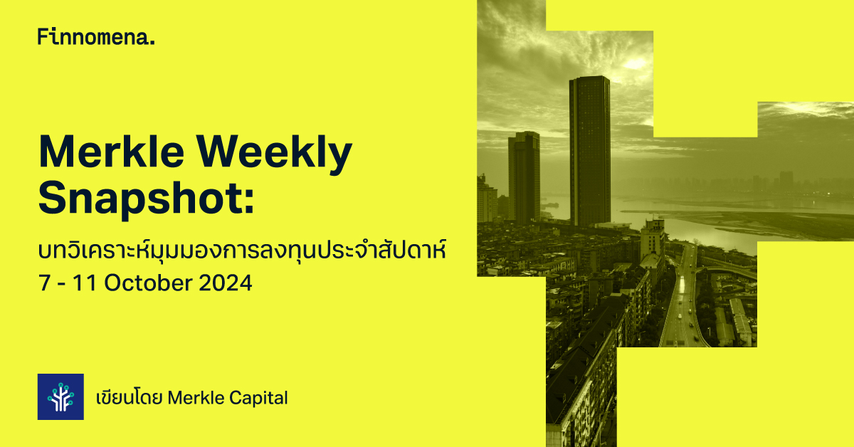 Merkle Weekly Snapshot: บทวิเคราะห์มุมมองการลงทุนประจำสัปดาห์ 7 - 11 October 2024