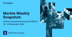 Merkle Weekly Snapshot: บทวิเคราะห์มุมมองการลงทุนประจำสัปดาห์ 18 - 22 November 2024