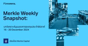 Merkle Weekly Snapshot: บทวิเคราะห์มุมมองการลงทุนประจำสัปดาห์ 16 - 20 December 2024