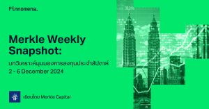 Merkle Weekly Snapshot: บทวิเคราะห์มุมมองการลงทุนประจำสัปดาห์ 2 - 6 December 2024