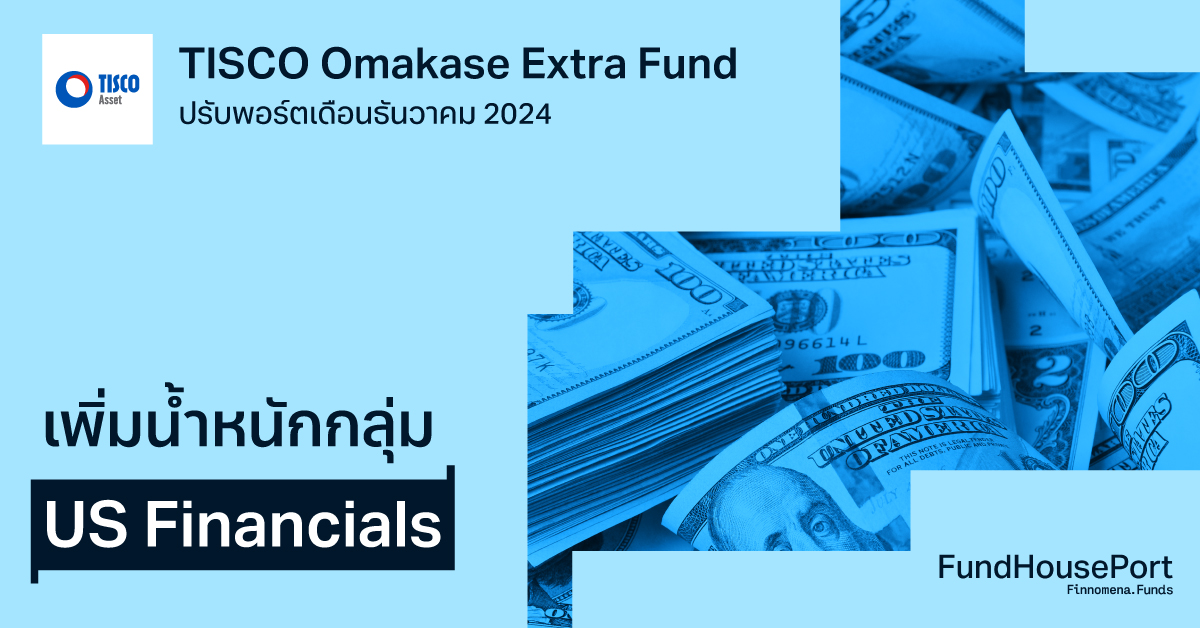 TISCO Omakase Extra Fund ปรับพอร์ตเดือนธันวาคม 2024: เพิ่มน้ำหนักกลุ่ม US Financials