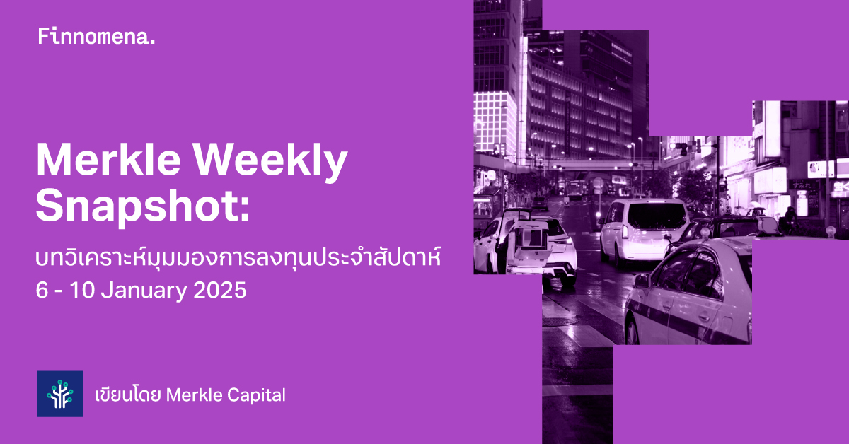 Merkle Weekly Snapshot: บทวิเคราะห์มุมมองการลงทุนประจำสัปดาห์ 6 - 10 January 2025