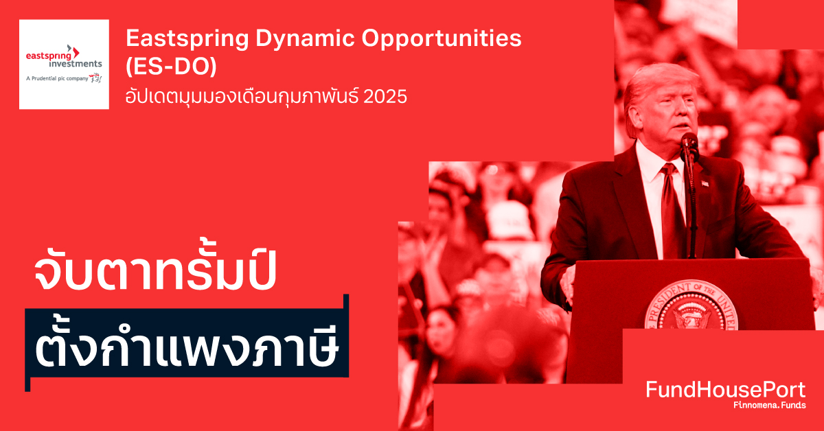 Eastspring Dynamic Opportunities (ES-DO) อัปเดตมุมมองเดือนกุมภาพันธ์ 2025: จับตาทรั้มป์ ตั้งกำแพงภาษี