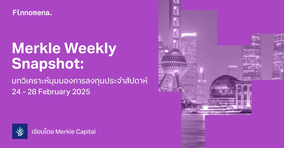 Merkle Weekly Snapshot: บทวิเคราะห์มุมมองการลงทุนประจำสัปดาห์ 24 - 28 February 2025