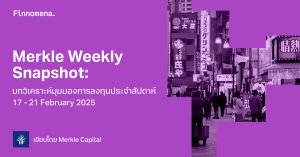 Merkle Weekly Snapshot: บทวิเคราะห์มุมมองการลงทุนประจำสัปดาห์ 17-21 February 2025