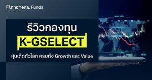 รีวิวกองทุน K-GSELECT: หุ้นเด็ดทั่วโลก ครบทั้ง Growth และ Value