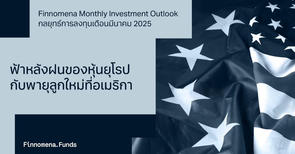 Finnomena Monthly Investment Outlook กลยุทธ์การลงทุนประจำเดือนมีนาคม 2025 : “ลมเปลี่ยนทิศ ฟ้าหลังฝนของหุ้นยุโรป กับพายุลูกใหม่ที่สหรัฐ”