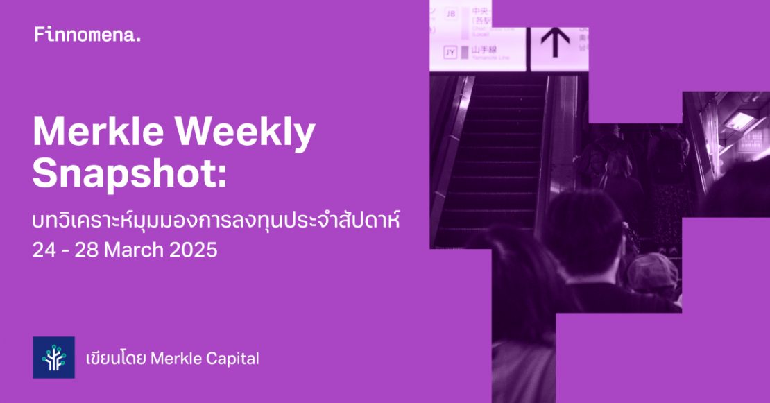Merkle Weekly Snapshot: บทวิเคราะห์มุมมองการลงทุนประจำสัปดาห์ 24 - 28 March 2025