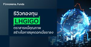 รีวิวกองทุน LHGIGO: ตราสารหนี้คุณภาพ สร้างโอกาสยุคดอกเบี้ยขาลง