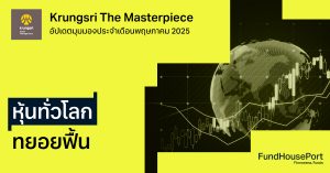 Krungsri The Masterpiece อัปเดตมุมมองประจำเดือนพฤษภาคม 2025 : หุ้นทั่วโลกทยอยฟื้น