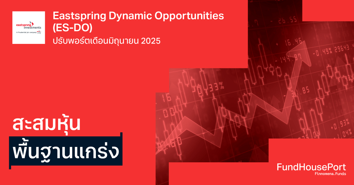 Eastspring Dynamic Opportunities (ES-DO) ปรับพอร์ตเดือนมิถุนายน 2025: สะสมหุ้นพื้นฐานแกร่ง