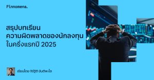 สรุปบทเรียนความผิดพลาดของนักลงทุน ในครึ่งแรกปี 2025