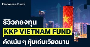 รีวิวกองทุน KKP VIETNAM FUND คัดเน้น ๆ หุ้นเด่นเวียดนาม