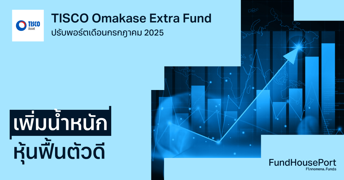 TISCO Omakase Extra Fund ปรับพอร์ตเดือนกรกฎาคม 2025: เพิ่มน้ำหนัก "หุ้นฟื้นตัวดี" รับโอกาสระยะกลาง-ยาว