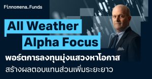 All Weather Alpha Focus พอร์ตการลงทุนมุ่งแสวงหาโอกาสสร้างผลตอบแทนส่วนเพิ่มระยะยาว