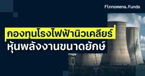กองทุนโรงไฟฟ้านิวเคลียร์ โอกาสลงทุนในหุ้นพลังงานขนาดยักษ์