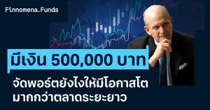 มีเงิน 500,000 บาท จัดพอร์ตยังไงให้มีโอกาสโตมากกว่าตลาดระยะยาว