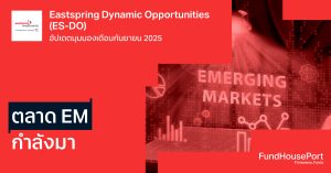 Eastspring Dynamic Opportunities (ES-DO) อัปเดตมุมมองเดือนกันยายน 2025: Emerging Markets กำลังมา