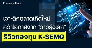 รีวิวกองทุน K-SEMQ เจาะลึกตลาดเกิดใหม่ คว้าโอกาสจาก “ดาวรุ่งโลก”