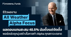 รีวิวผลงาน All Weather Alpha Focus ผลตอบแทนสะสม 40.5% นับตั้งแต่จัดตั้ง พอร์ตเชิงรุกมุ่งสร้างโอกาสทำ Alpha ทุกสภาวะตลาด