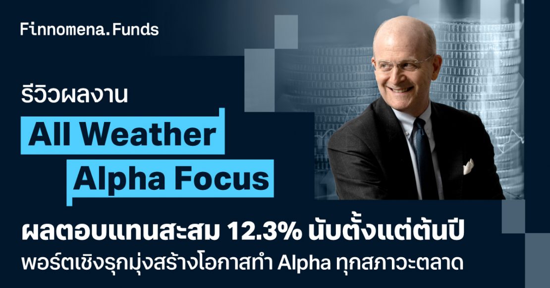 รีวิวผลงาน All Weather Alpha Focus ผลตอบแทนสะสม 12.3% นับตั้งแต่ต้นปี พอร์ตเชิงรุกมุ่งสร้างโอกาสทำ Alpha ทุกสภาวะตลาด