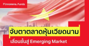 ตลาดหุ้นเวียดนาม เดินหน้ายกระดับสู่ Emerging Market มีโอกาสและความเสี่ยง อะไรที่ต้องรู้ ?