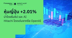 Finnomena Funds Market Alert: หุ้นญี่ปุ่นพุ่ง นำโดยธีมชิป–AI ขณะที่ Hitachi เด่นจากข่าวร่วมมือ OpenAI