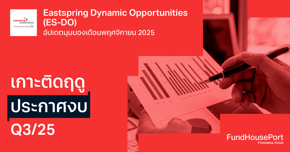 Eastspring Dynamic Opportunities (ES-DO) อัปเดตมุมมองเดือนพฤศจิกายน 2025: เกาะติดฤดูประกาศงบ Q3/25