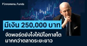 มีเงิน 250,000 บาท จัดพอร์ตยังไงให้มีโอกาสโตมากกว่าตลาดระยะยาว