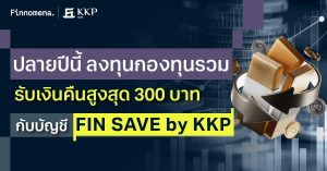ปลายปีนี้ ลงทุนกองทุนรวม รับเงินคืนสูงสุด 300 บาท กับบัญชี FIN SAVE by KKP