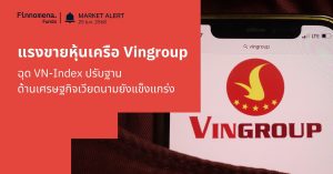 Finnomena Funds Market Alert: แรงขายหุ้นเครือ Vingroup ฉุด VN-Index ปรับฐาน ท่ามกลางเศรษฐกิจเวียดนามที่ยังแข็งแกร่ง