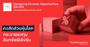 Eastspring Dynamic Opportunities ปรับพอร์ตเดือนมกราคม 2026: คงสัดส่วนหุ้นโลก กระจายลงทุนสินทรัพย์เชิงรับ