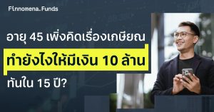 อายุ 45 เพิ่งคิดเรื่องเกษียณ ทำยังไงให้มีเงิน 10 ล้าน ทันใน 15 ปี?