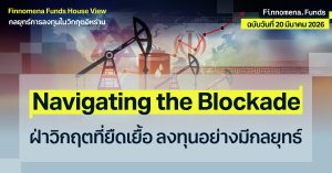 Finnomena Funds House View: มุมมองและกลยุทธ์การลงทุนในวิกฤตอิหร่าน ฉบับที่ 5 Navigating the Blockade