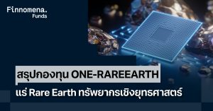 สรุปกองทุน ONE-RAREEARTH เติบโตไปกับแร่ Rare Earth ทรัพยากรเชิงยุทธศาสตร์