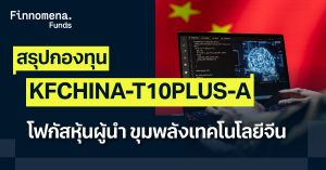 สรุปกองทุน KFCHINA-T10PLUS-A โฟกัสหุ้นผู้นำ ขุมพลังเทคโนโลยีจีน
