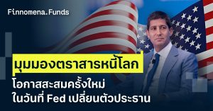 สรุปมุมมองตราสารหนี้โลก โอกาสสะสมครั้งใหม่ ในวันที่ Fed เปลี่ยนตัวประธาน