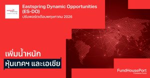 Eastspring Dynamic Opportunities (ES-DO) ปรับพอร์ตเดือนพฤษภาคม 2026: เพิ่มน้ำหนักหุ้นเทคฯ และเอเชีย