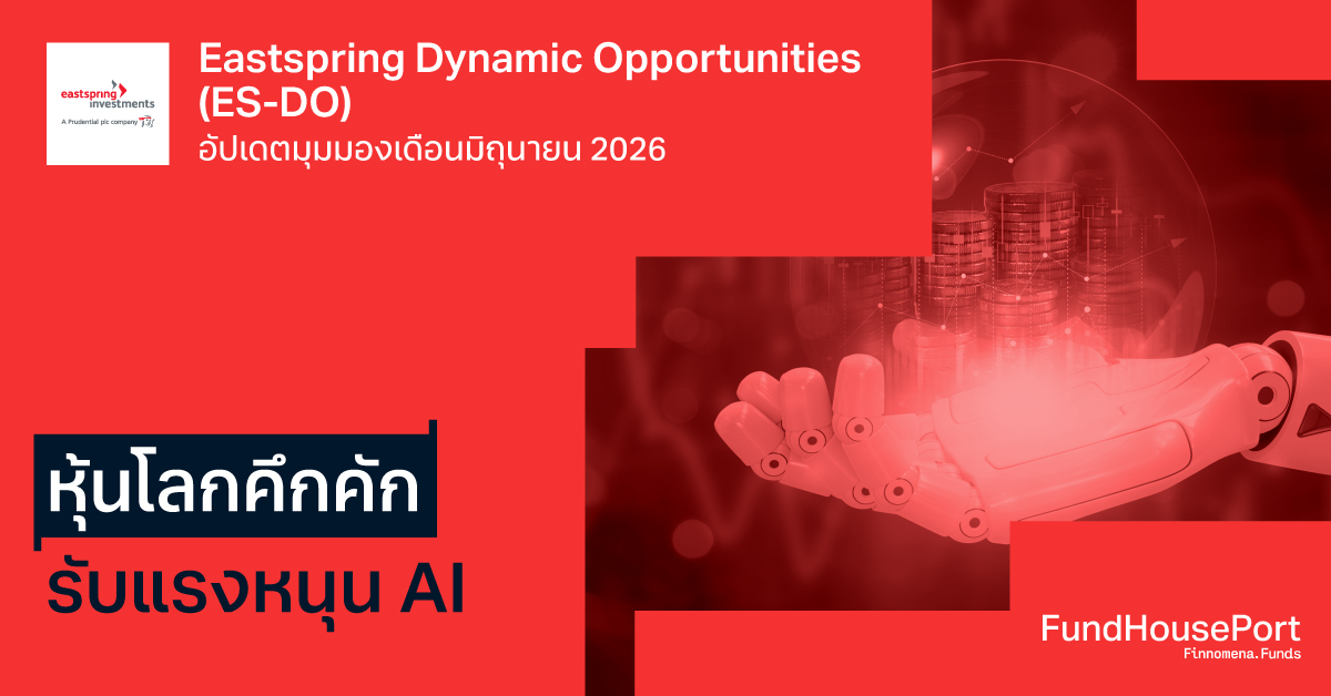 Eastspring Dynamic Opportunities (ES-DO) อัปเดตมุมมองเดือนมิถุนายน 2026: หุ้นโลกคึกคัก รับแรงหนุน AI