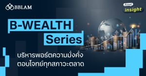 B-WEALTH Series บริหารพอร์ตความมั่งคั่ง ผนึกกำลังทีมผู้เชี่ยวชาญทั่วโลก กองทุนเดียวตอบโจทย์ทุกสภาวะตลาด