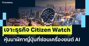 เจาะธุรกิจ Citizen Watch หุ้นนาฬิกาญี่ปุ่นที่ซ่อนเครื่องยนต์ AI