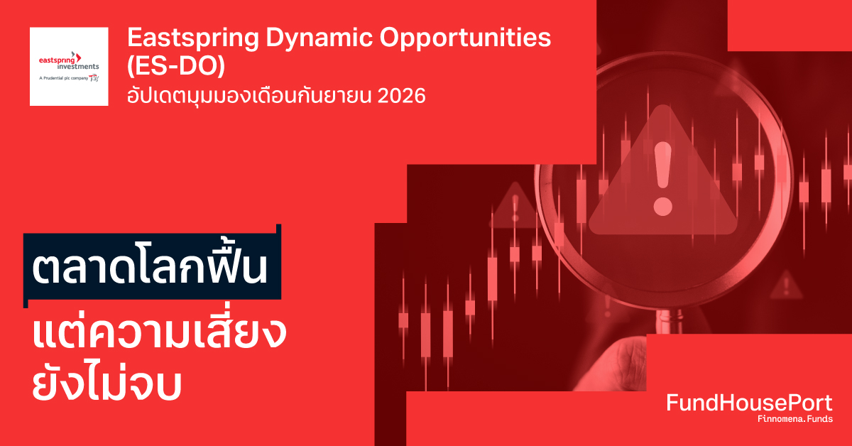 Eastspring Dynamic Opportunities (ES-DO) อัปเดตมุมมองเดือนกันยายน 2026: ตลาดโลกฟื้น แต่ความเสี่ยงยังไม่จบ