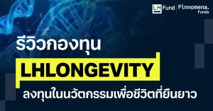 รีวิวกองทุน LHLONGEVITY ลงทุนในนวัตกรรมเพื่อชีวิตที่ยืนยาว