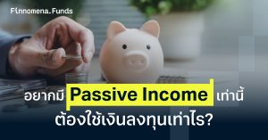 อยากมี Passive Income เท่านี้ ต้องใช้เงินลงทุนเท่าไร?